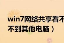 win7网络共享看不到其他电脑（网络共享看不到其他电脑）