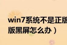 win7系统不是正版黑屏怎么办（系统不是正版黑屏怎么办）