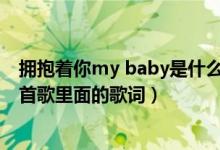拥抱着你my baby是什么歌（拥抱着你O MY BABY   是哪首歌里面的歌词）