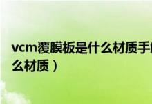 vcm覆膜板是什么材质手触摸会有指纹吗(vcm覆膜板是什么材质)