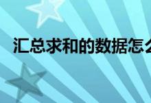 汇总求和的数据怎么提取出来（汇总求和）