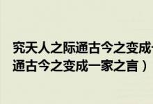 究天人之际通古今之变成一家之言出自哪本书（究天人之际通古今之变成一家之言）