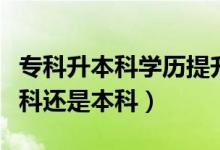 专科升本科学历提升（专升本的第一学历是专科还是本科）
