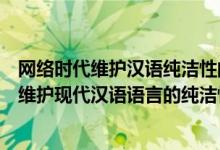 网络时代维护汉语纯洁性的建议（如何正确使用网络语言以维护现代汉语语言的纯洁性）