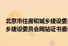 北京市住房和城乡建设委员会官网证书查询（北京住房和城乡建设委员会网站证书查询）