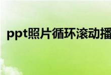 ppt照片循环滚动播放（ppt照片滚动播放）