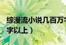综漫流小说几百万字以上的（综漫小说400万字以上）