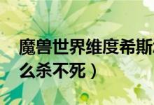 魔兽世界维度希斯怎么打（wow维希度斯怎么杀不死）
