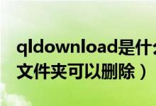 qldownload是什么（qmdownload是什么文件夹可以删除）