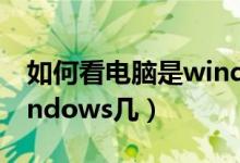 如何看电脑是windows几（怎么看电脑是windows几）