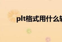 plt格式用什么软件打开（plt格式）