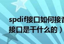 spdif接口如何接音响（主板上的spdif out接口是干什么的）