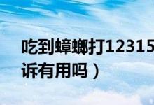 吃到蟑螂打12315投诉有用吗（打12315投诉有用吗）