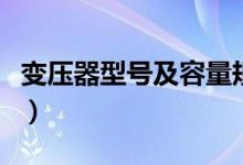 变压器型号及容量规格表（变压器型号及容量）
