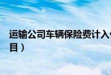 运输公司车辆保险费计入什么科目(车辆保险费计入什么科目)
