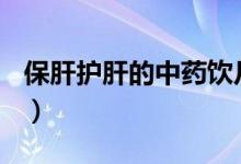 保肝护肝的中药饮片（保肝护肝101个小窍门）