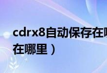 cdrx8自动保存在哪里（cdr自动保存的文件在哪里）