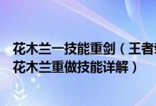 花木兰一技能重剑(王者荣耀花木兰重做技能介绍王者荣耀花木兰重做技能详解)