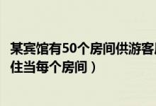 某宾馆有50个房间供游客居住（某宾馆有50个房间供游客居住当每个房间）