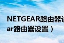 NETGEAR路由器设置进去是个网页（netgear路由器设置）