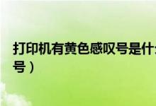 打印机有黄色感叹号是什么意思（惠普打印机出现黄色感叹号）