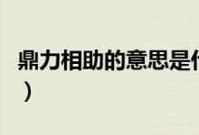 鼎力相助的意思是什么（鼎力相助和大力相助）