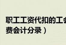 职工工资代扣的工会会费（工资中代扣工会会费会计分录）