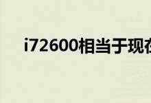 i72600相当于现在什么水平（i72600）