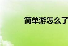 简单游怎么了（简单游打不开）