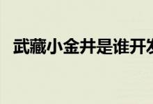 武藏小金井是谁开发的（武藏小金井是谁）