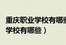 重庆职业学校有哪些专业适合女生（重庆职业学校有哪些）