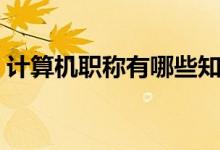 计算机职称有哪些知乎（计算机职称有哪些）