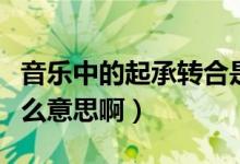 音乐中的起承转合是什么意思（起承转合是什么意思啊）