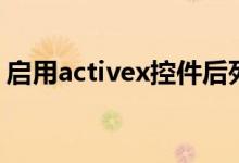 启用activex控件后死机（启用activex控件）