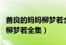 善良的妈妈柳梦若全集在线观看（善良的妈妈柳梦若全集）