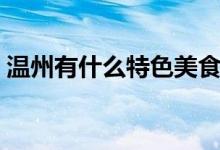 温州有什么特色美食和小吃（温州特色小吃）