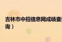 吉林市中招信息网成绩查询时间（吉林市中招信息网成绩查询）