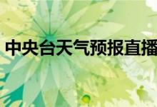 中央台天气预报直播下载（中央台天气预报）