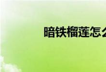 暗铁榴莲怎么得（暗铁榴莲）