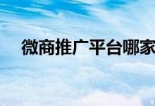 微商推广平台哪家靠谱（微商推广平台）