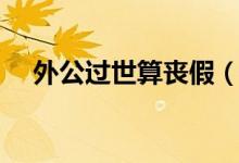 外公过世算丧假（外公去世有没有丧假）