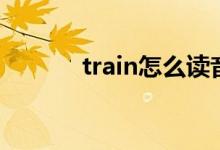 train怎么读音（train怎么读）