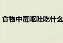 食物中毒呕吐吃什么药（食物中毒吃什么药）