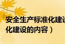 安全生产标准化建设内容包括（安全生产标准化建设的内容）