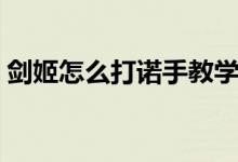 剑姬怎么打诺手教学手游（剑姬怎么打诺手）