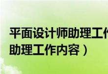 平面设计师助理工作内容怎么写（平面设计师助理工作内容）