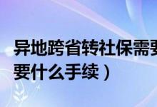 异地跨省转社保需要什么手续（跨省转社保需要什么手续）