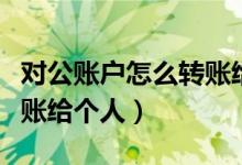 对公账户怎么转账给个人钱（对公账户怎么转账给个人）