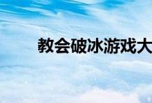 教会破冰游戏大全（破冰游戏大全）