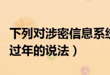 下列对涉密信息系统的说法中正确的是（冬大过年的说法）